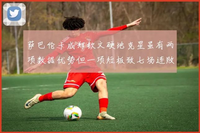 萨巴伦卡成郑钦文硬地克星虽有两项数据优势但一项短板致七场连败