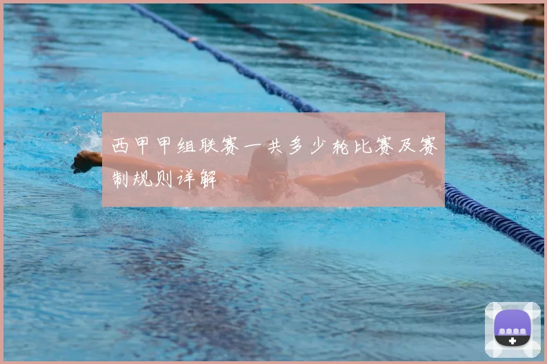 西甲甲组联赛一共多少轮比赛及赛制规则详解