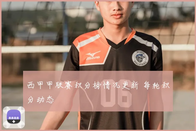 西甲甲联赛积分榜情况更新 每轮积分动态