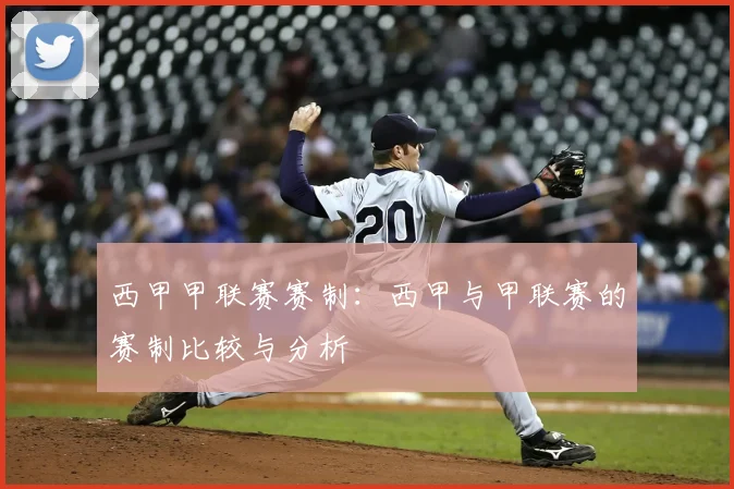 西甲甲联赛赛制：西甲与甲联赛的赛制比较与分析