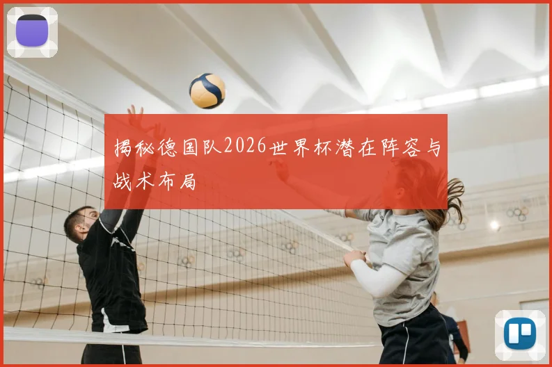 揭秘德国队2026世界杯潜在阵容与战术布局